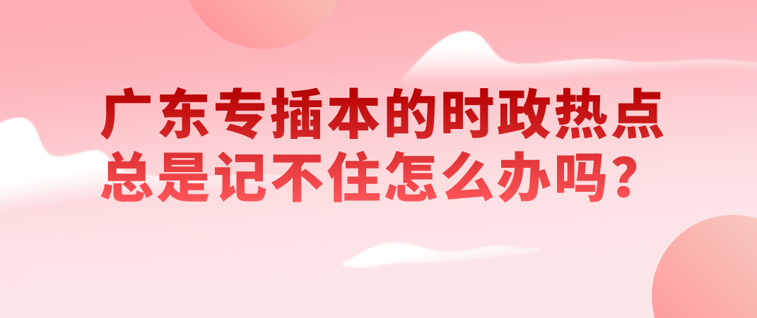 广东专插本的时政热点总是记不住怎么办吗?(图1) 广东专插本的时政热点总是记不住怎么办吗?