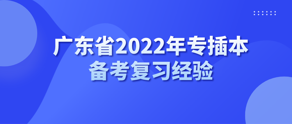 广东省2022年专插本备考复习经验(图1) 广东省2022年专插本备考复习经验