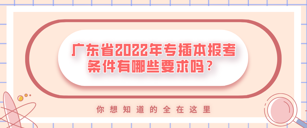 广东省2022年专插本报考条件有哪些要求吗?(图1) 广东省2022年专插本报考条件有哪些要求吗?