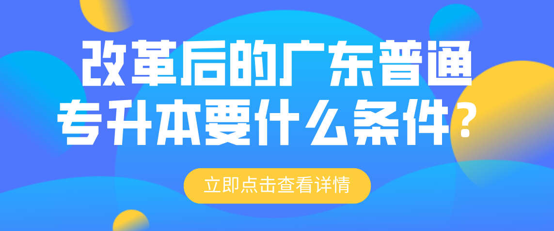 改革后的广东普通专升本要什么条件?(图1) 改革后的广东普通专升本要什么条件?