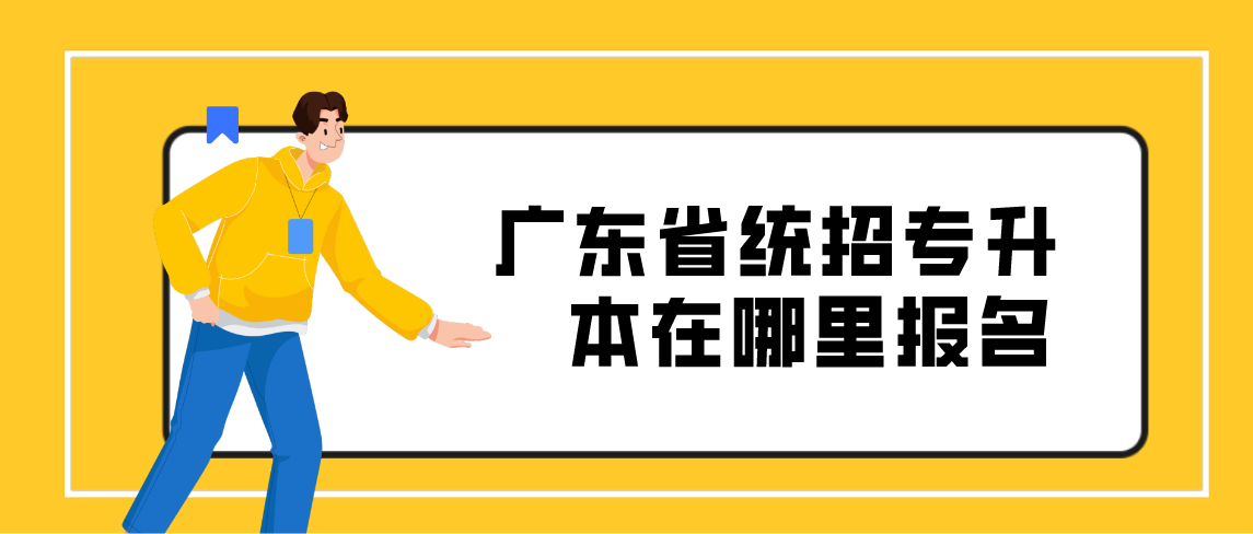 2022年广东省统招专升本在哪里报名?(图1) 2022年广东省统招专升本在哪里报名?