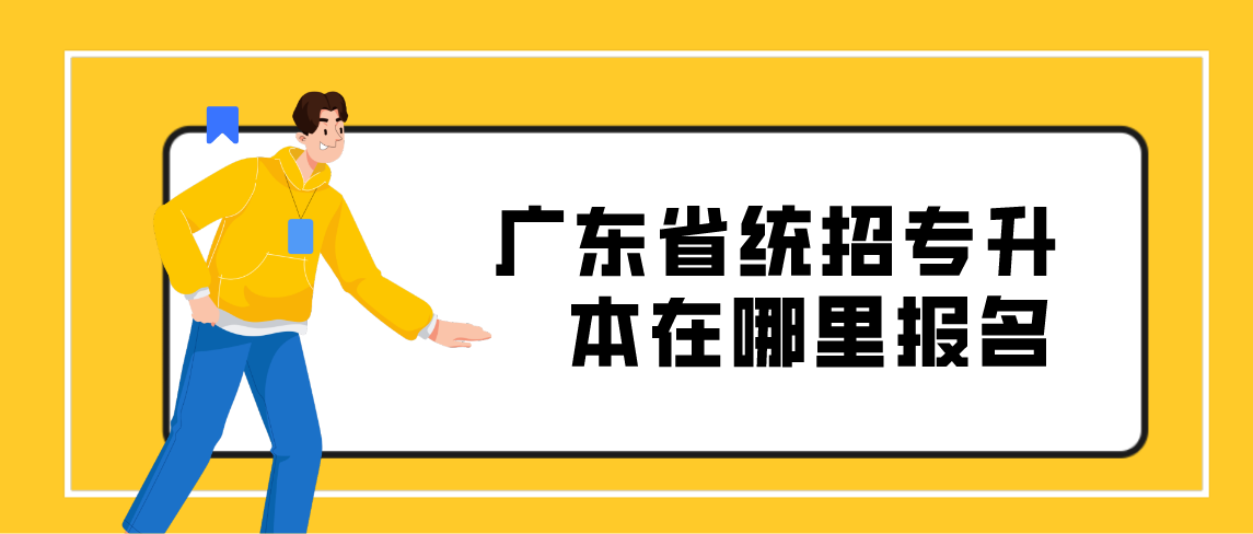 2022年广东省统招专升本在哪里报名？