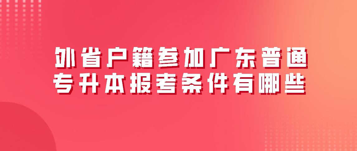 外省户籍参加广东普通专升本报考条件有哪些?(图1) 外省户籍参加广东普通专升本报考条件有哪些?