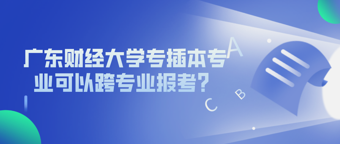 广东财经大学专插本专业可以跨专业报考的?(图1) 广东财经大学专插本专业可以跨专业报考的?