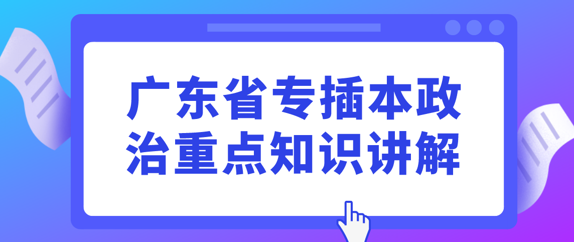 2022年广东省专插本政治重点知识讲解(图1) 2022年广东省专插本政治重点知识讲解