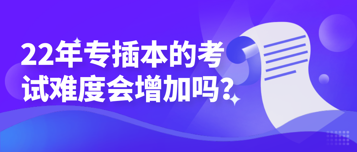 22年专插本的考试难度会增加吗?(图1) 22年专插本的考试难度会增加吗?