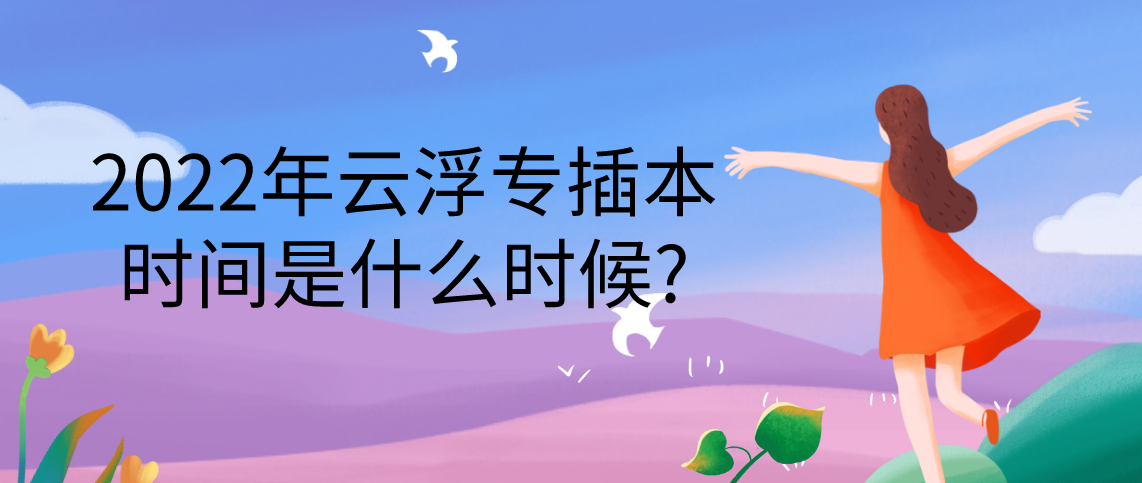 2022年云浮专插本考试时间是什么时候?(图1) 2022年云浮专插本考试时间是什么时候?