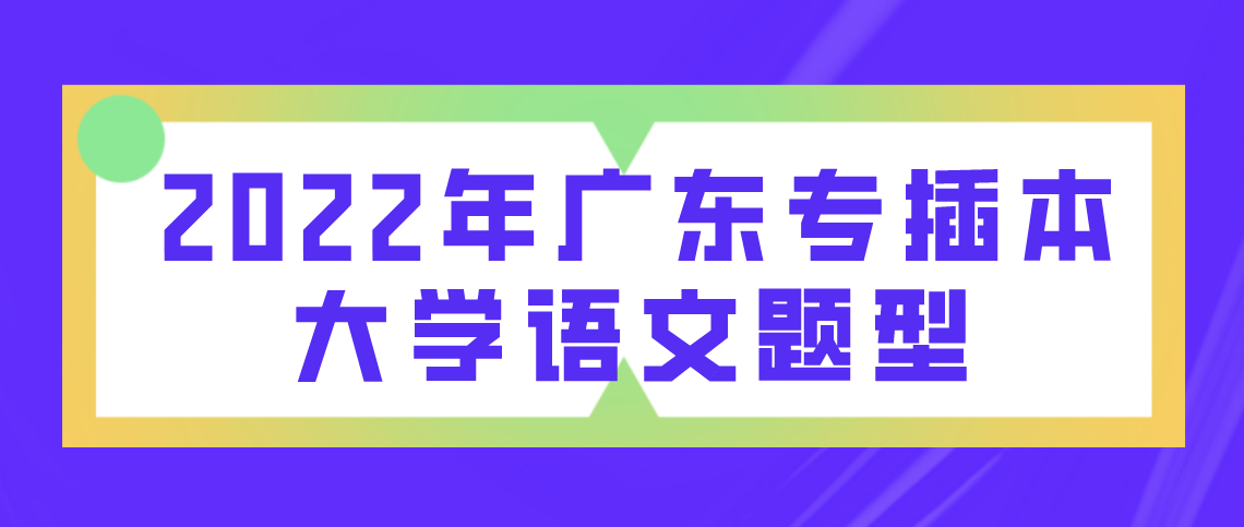 2022年广东专插本大学语文题型!(图1) 2022年广东专插本大学语文题型!