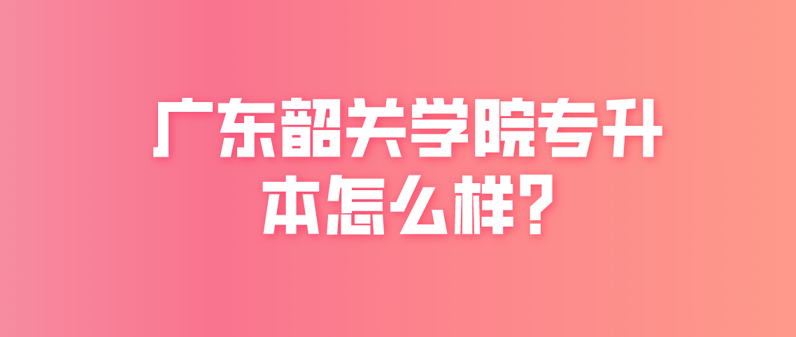 广东韶关学院专普通升本怎么样吗?(图1) 广东韶关学院专普通升本怎么样吗?
