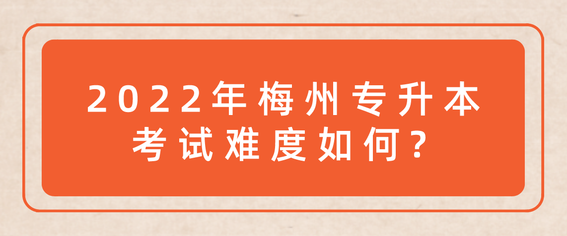 2022年梅州普通专升本考试难度如何?(图1) 2022年梅州普通专升本考试难度如何?