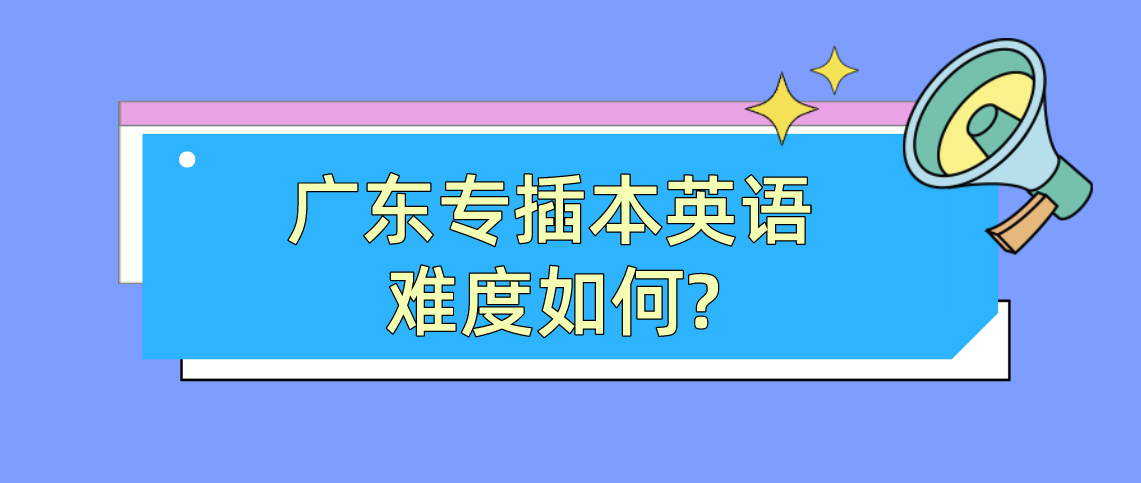 广东普通专升本英语难度如何?(图1) 广东普通专升本英语难度如何?