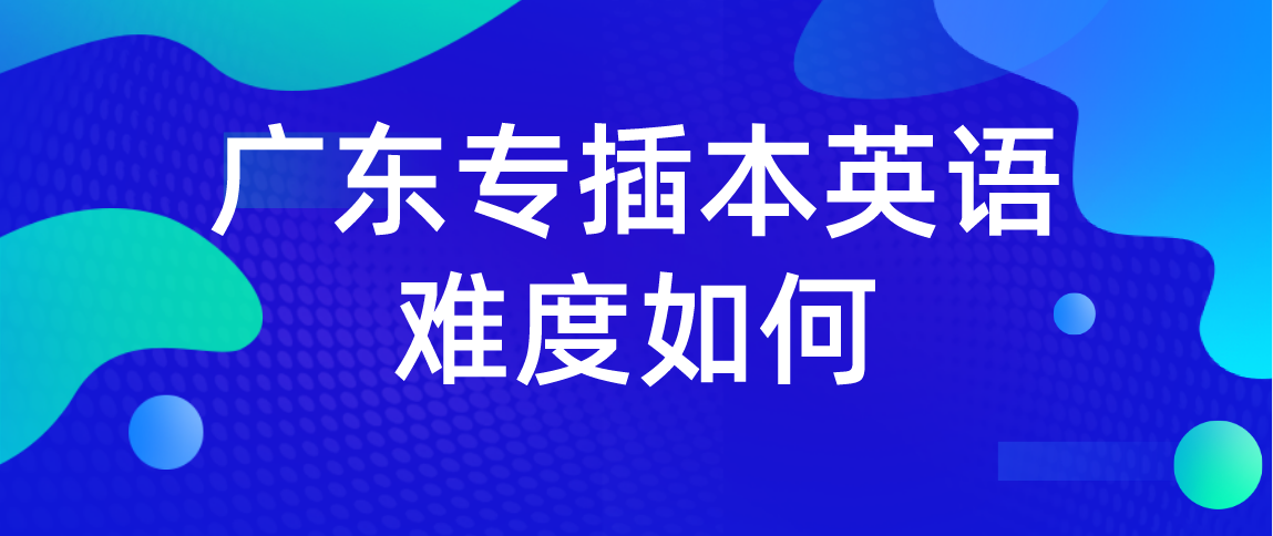 广东省普通专升本英语考试难度如何？