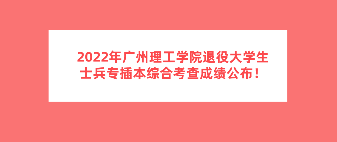 2022年广州理工学院普通专升本（专插本）退役大学生士兵综合考查成绩公布(图1)