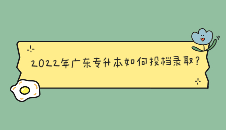 2022年广东专插本如何投档录取？