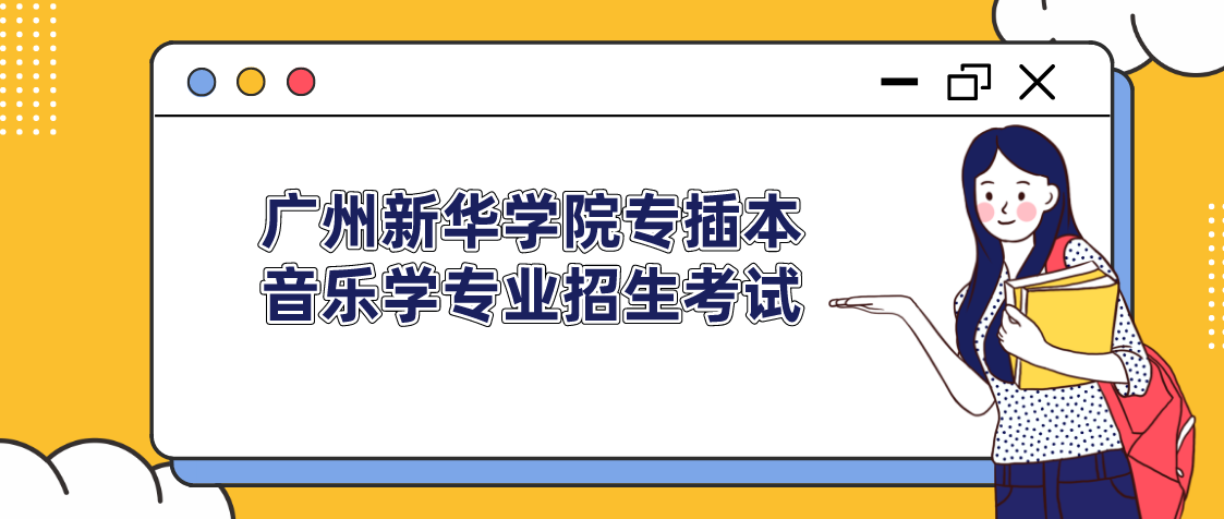 2022年广州新华学院普通专升本（专插本）音乐学专业招生考试（专业测试部分）温馨提示