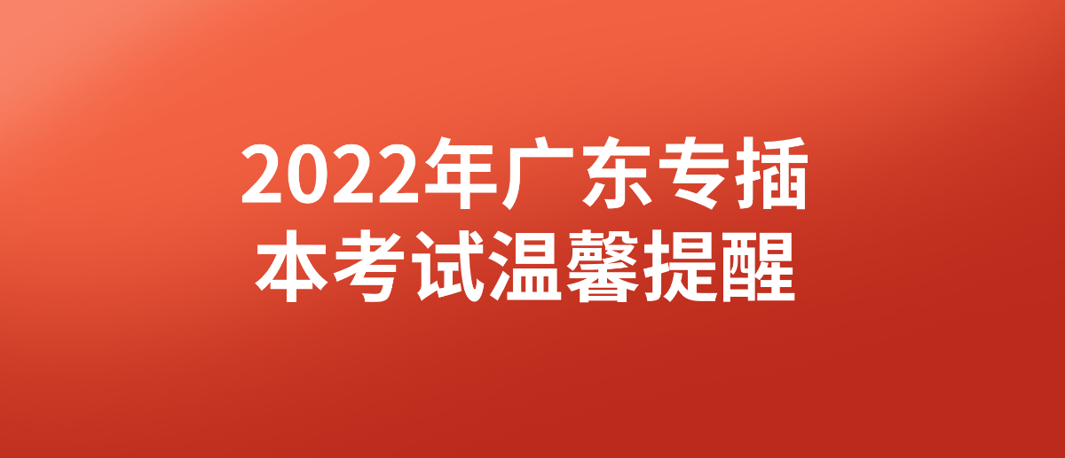 2022年广东省普通专升本考试温馨提醒