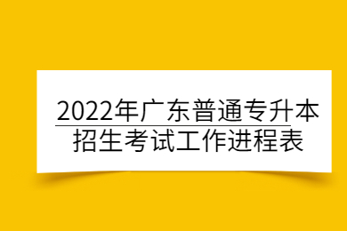 2022年广东省普通专升本考试招生工作进程表