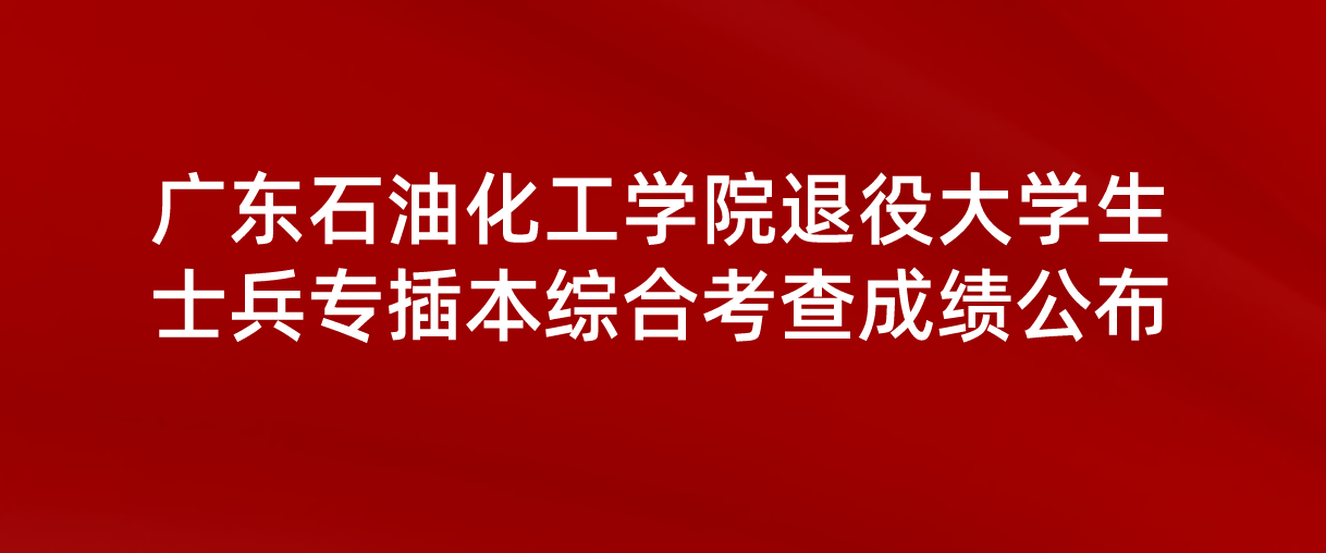 2022年广东石油化工学院退役大学生士兵普通专升本（专插本）综合考查成绩公布