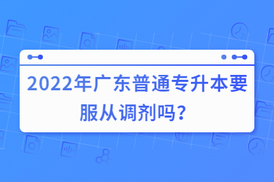 2022年广东普通专升本（专插本）要服从调剂吗？