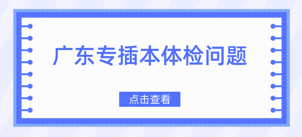 温馨提示|广东普通专升本（专升本）未体检的同学，请赶紧去体检