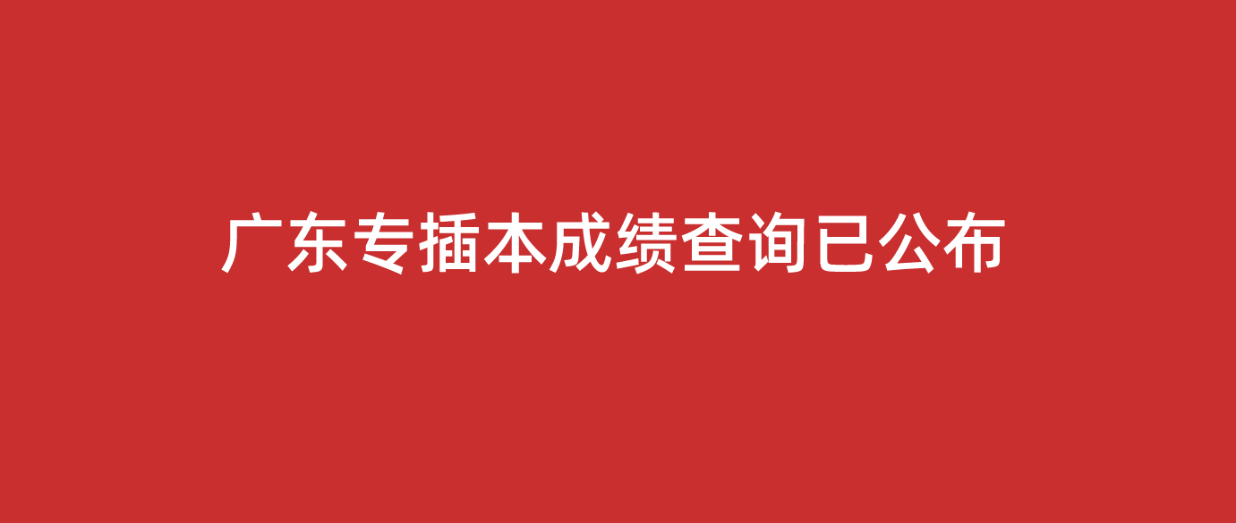 2022年广东省普通专升本（专插本）成绩查询时间已5月31日18:00起查询