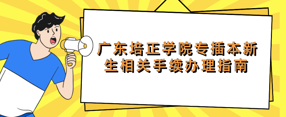 2022年广东培正学院普通专升本(专插本)新生相关手续办理指南(图1) 1656321823670.jpg
