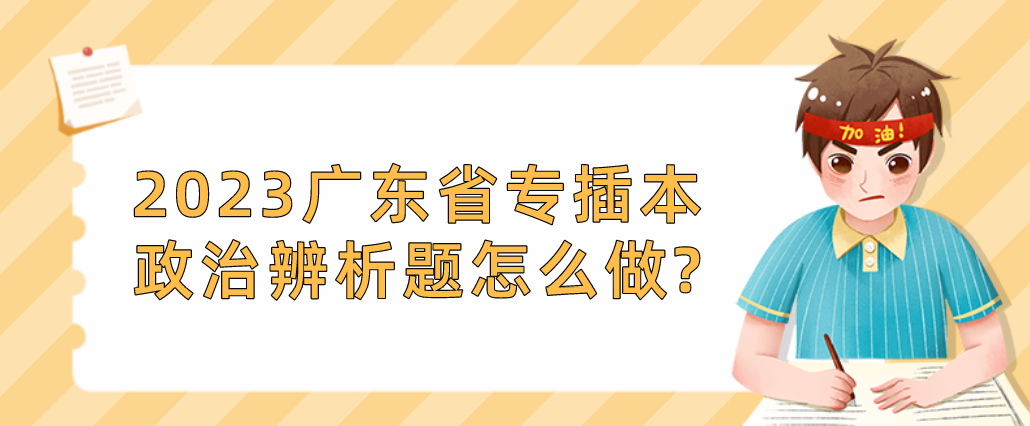 广东普通专升本（专插本）政治辨析题怎么做?2023