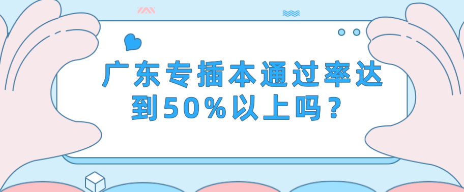 广东普通专升本（专插本）通过率达50%以上？