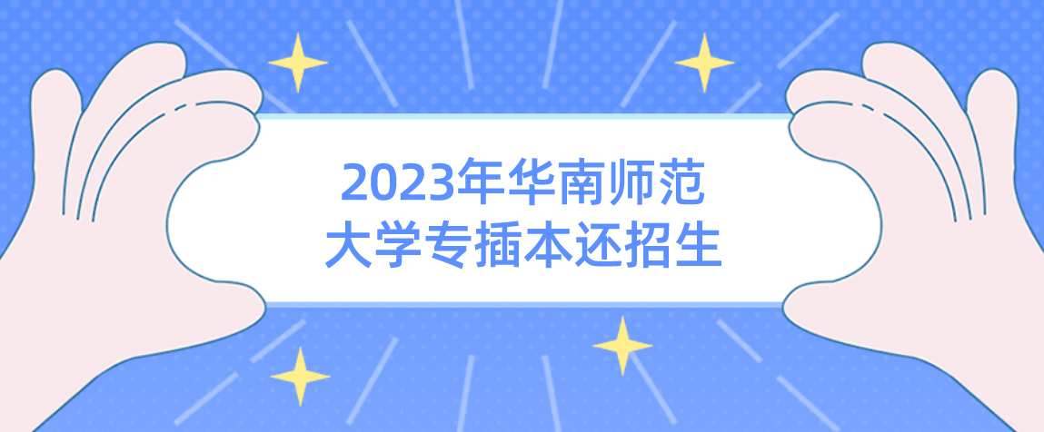 2023年华南师范大学普通专升本（专插本）还招生吗？