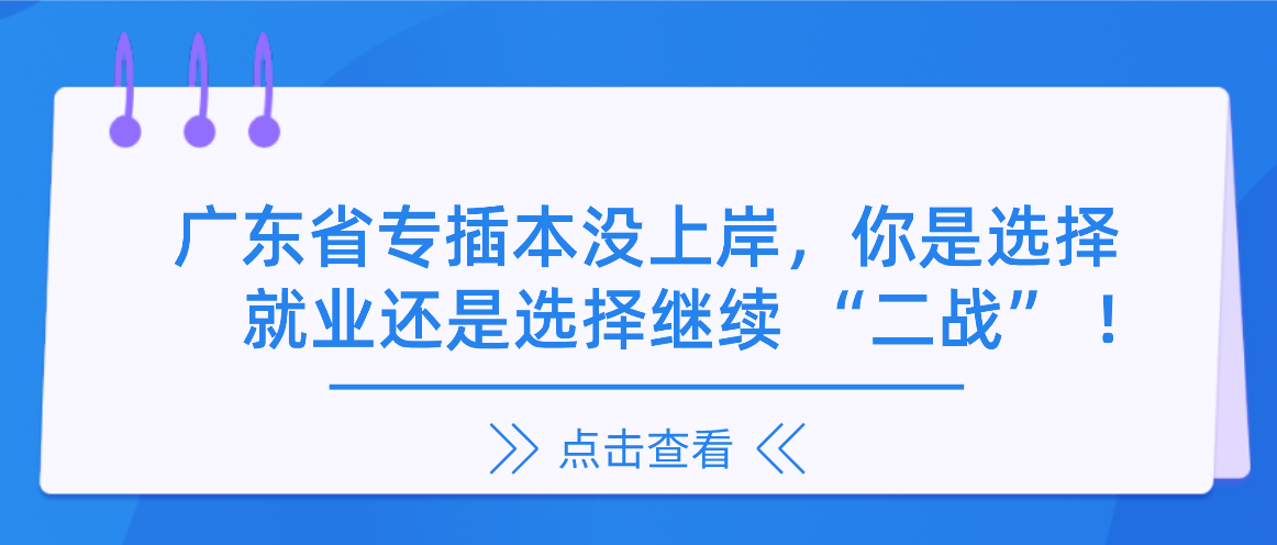 广东普通专升本（专插本）没上岸，你是选择就业还是选择继续 “二战” ！