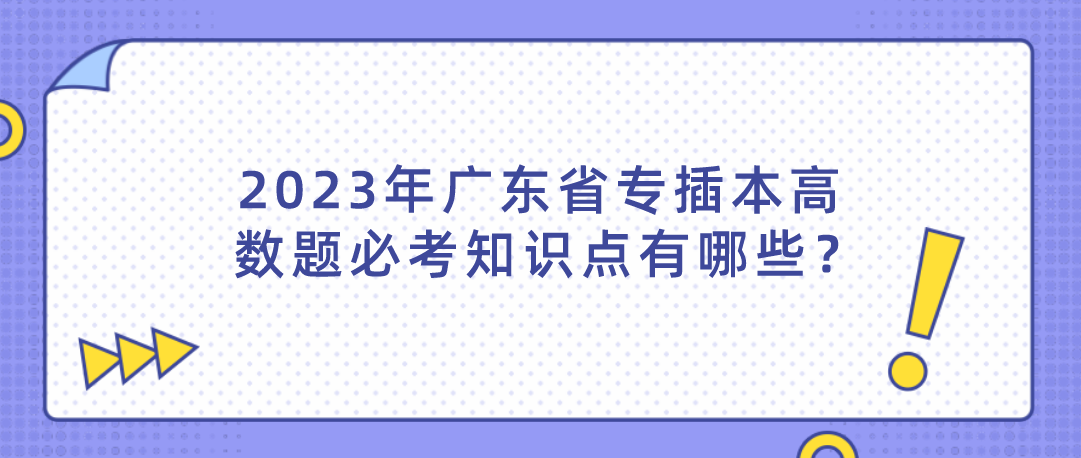 2023年广东普通专升本（专插本）高数题必考知识点有哪些？