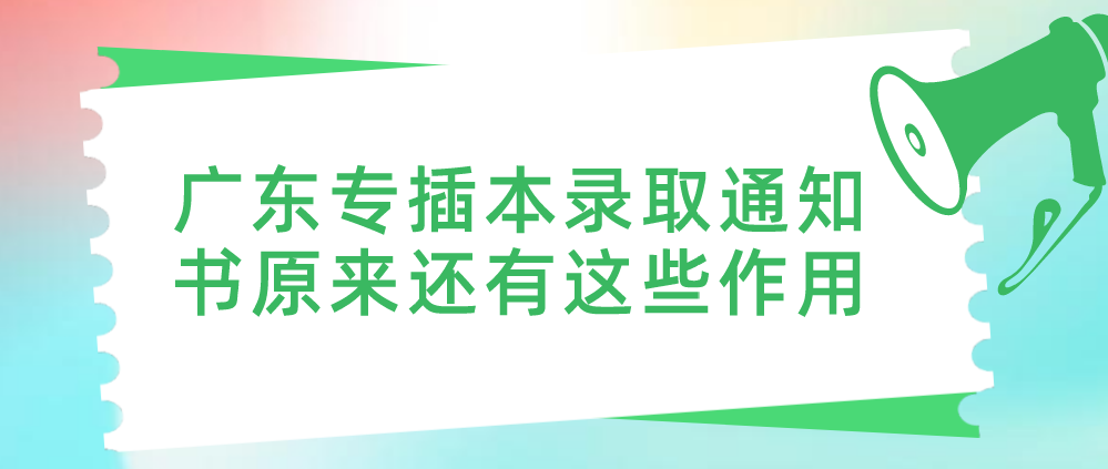 除了通知你被录取！广东普通专升本（专插本）录取通知书原来还有这些作用！