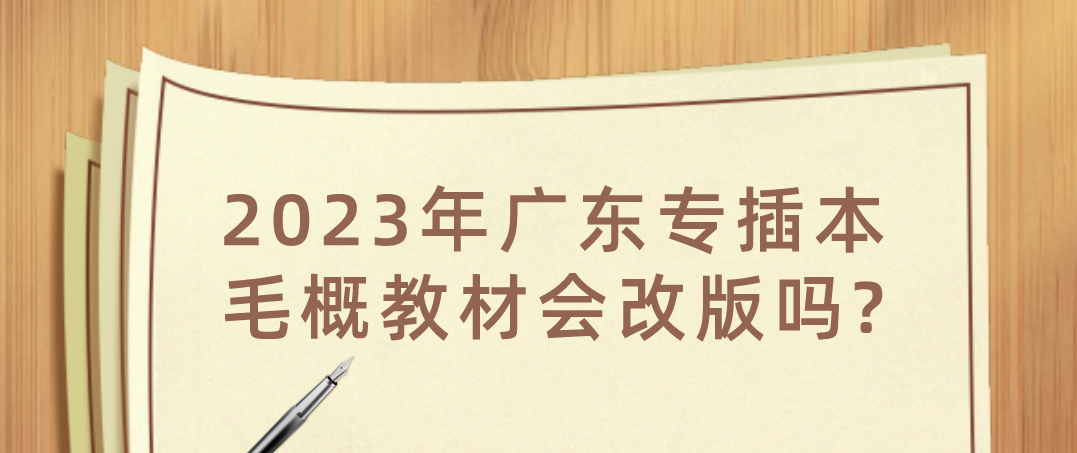 2023年广东普通专升本（专插本）毛概教材会改版吗?