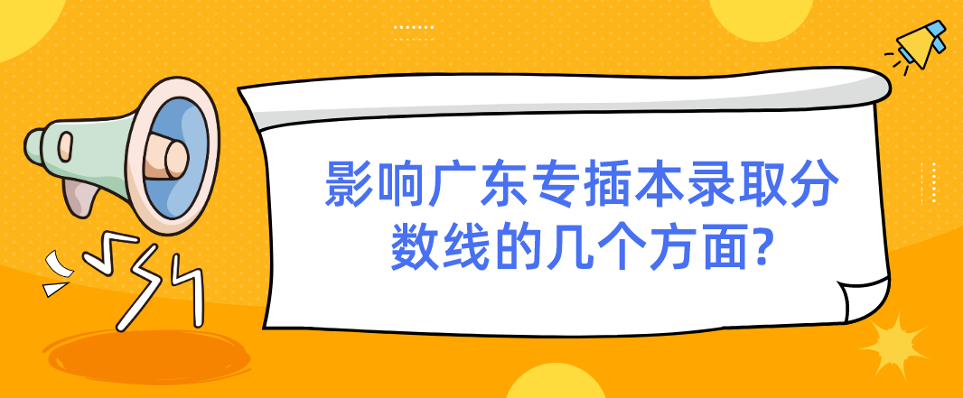 影响广东普通专升本（专插本）录取分数线的几个方面?