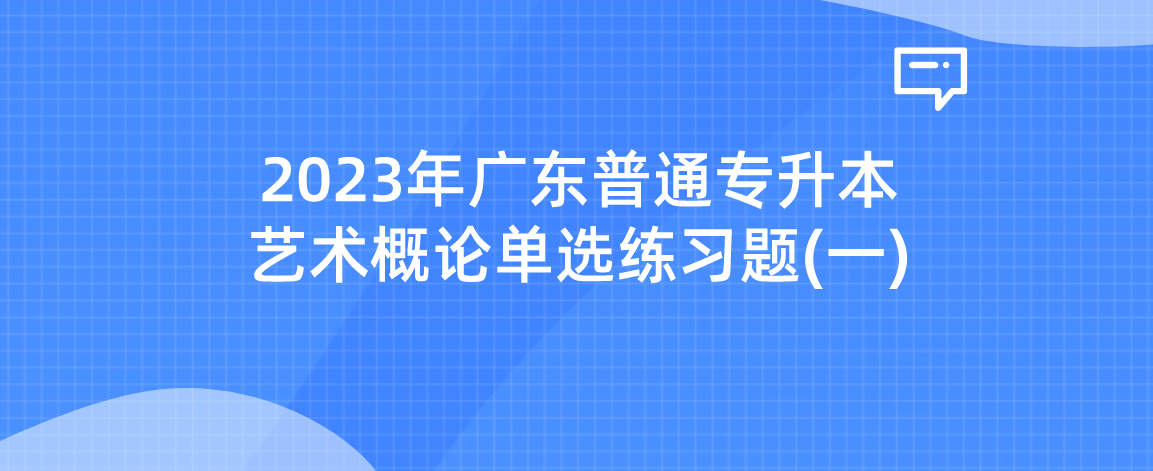 2023年广东普通专升本艺术概论单选练习题(一)