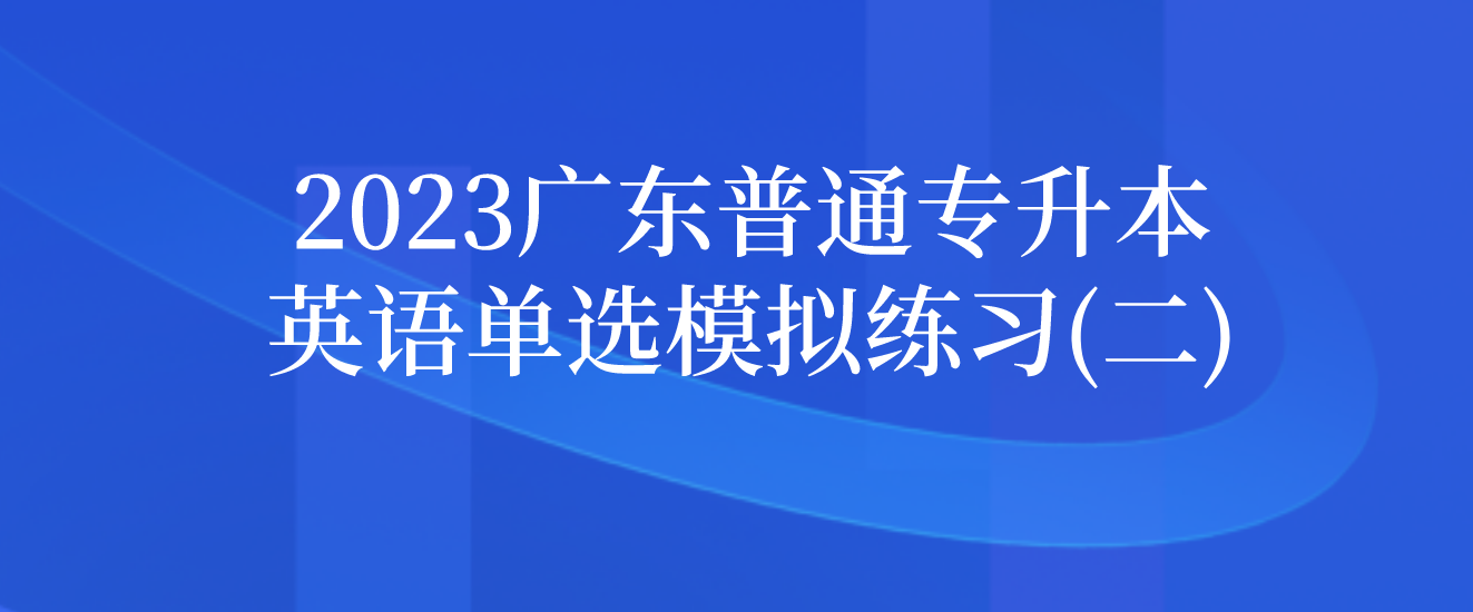 2023广东普通专升本英语单选模拟练习(二)