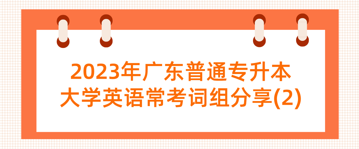 2023年广东普通专升本大学英语常考词组分享(2)