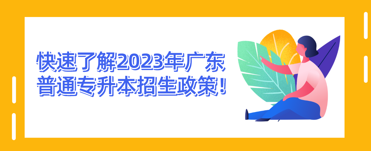 快速了解2023年广东普通专升本（专插本）招生政策！