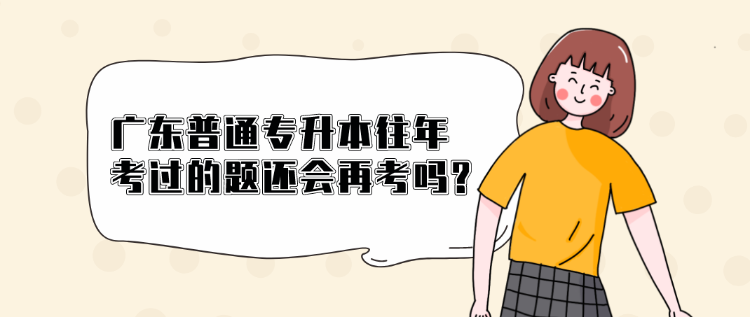 广东普通专升本（专插本）往年考过的题还会再考吗?