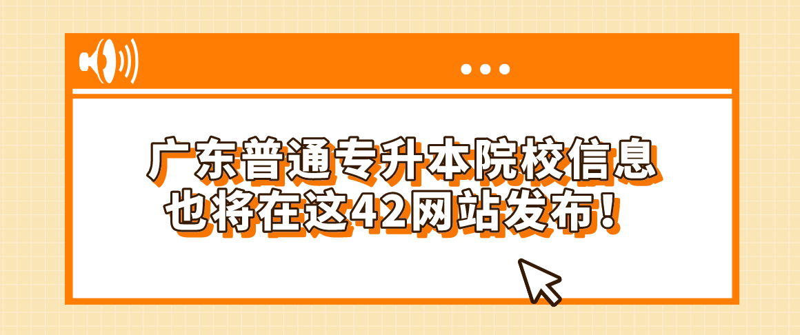 赶紧收藏！广东普通专升本（专插本）院校信息也将在这42网站发布！