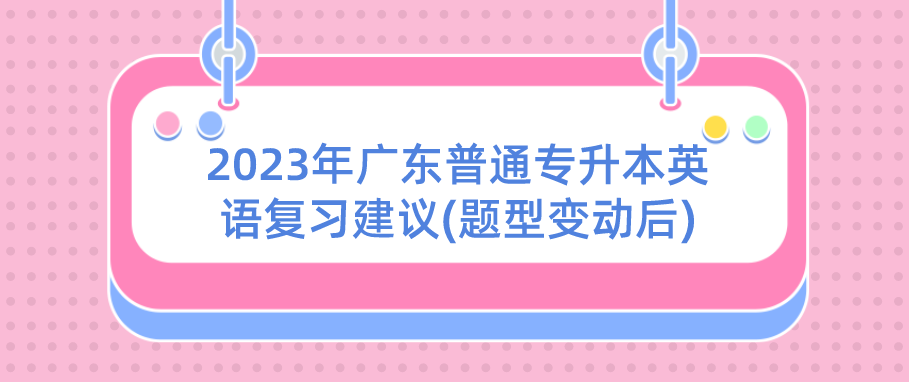 2023年广东普通专升本（专插本）英语复习建议(题型变动后)