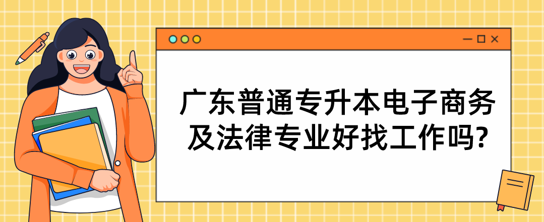 广东普通专升本（专插本）电子商务及法律专业好找工作吗?