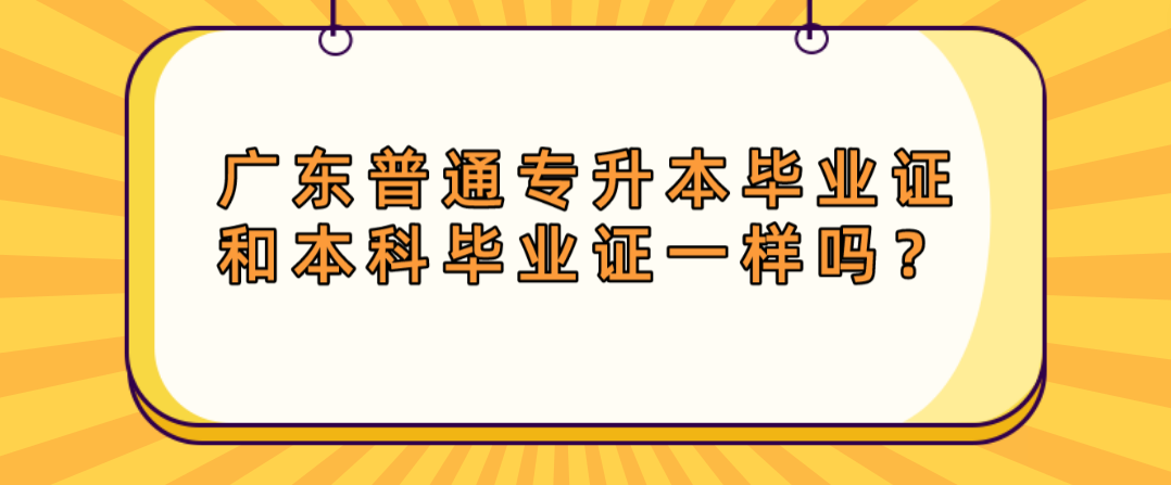 广东普通专升本（专插本）毕业证和本科毕业证一样吗？