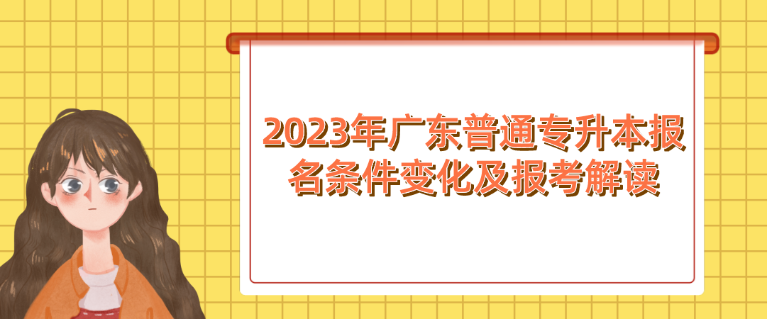 2023年广东普通专升本(专插本)报名条件变化及报考解读 2023年广东普通专升本(专插本)报名条件变化及报考解读