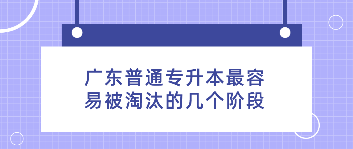 广东普通专升本最容易被淘汰的几个阶段