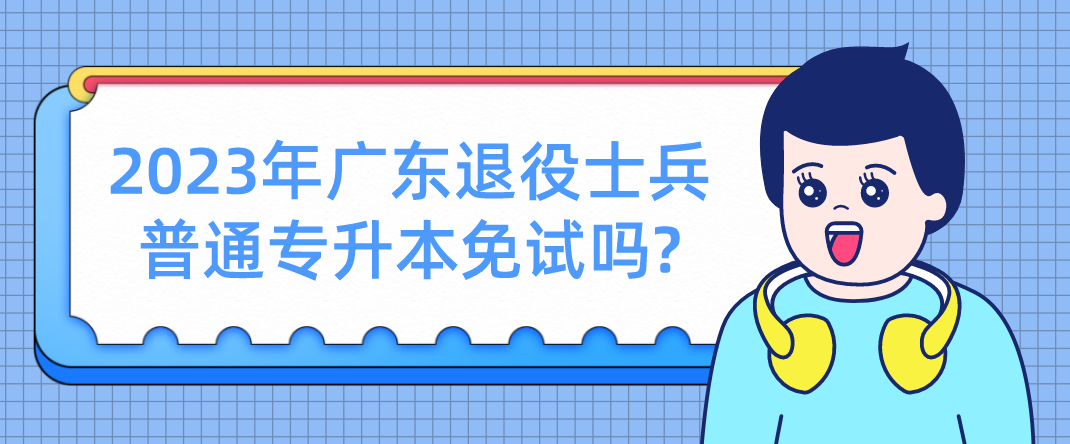 2023年广东退役士兵普通专升本免试吗?