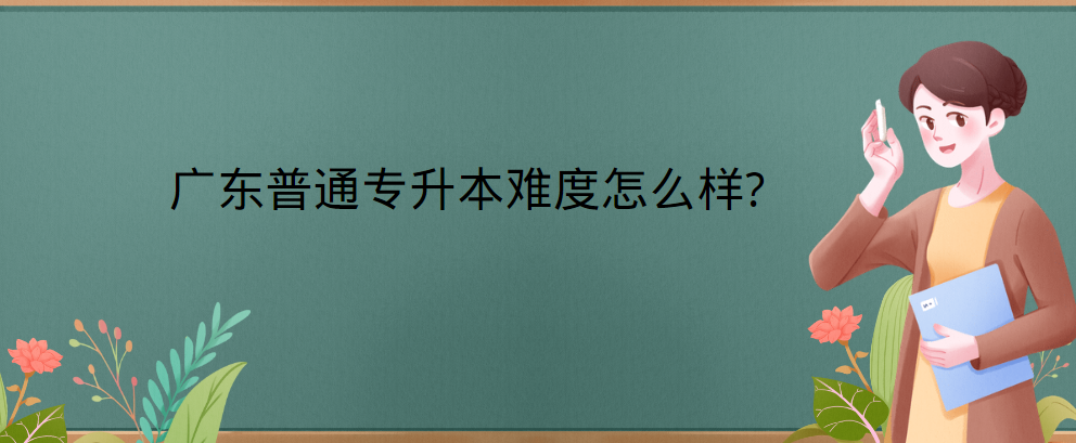 广东普通专升本（专插本）难度怎么样?哪个专业类别最好考