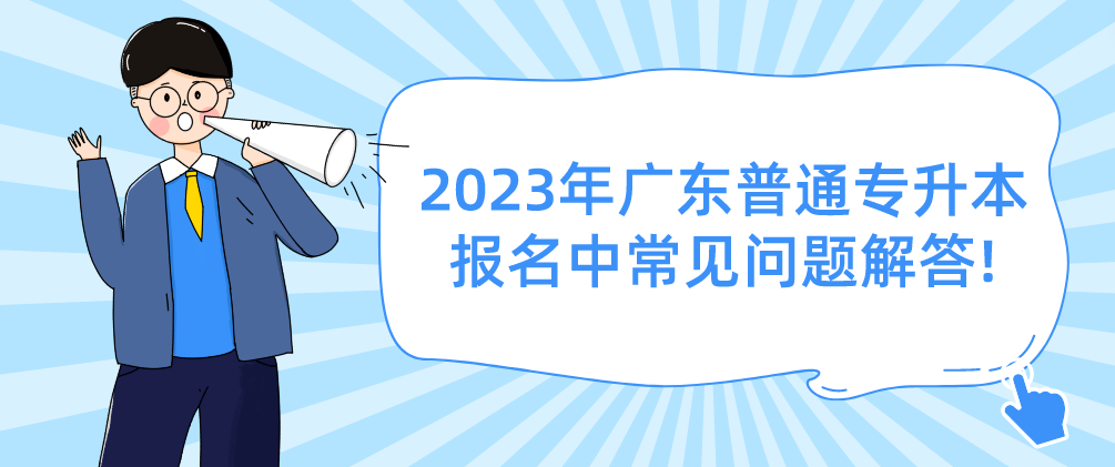 2023年广东普通专升本报名中常见问题解答!