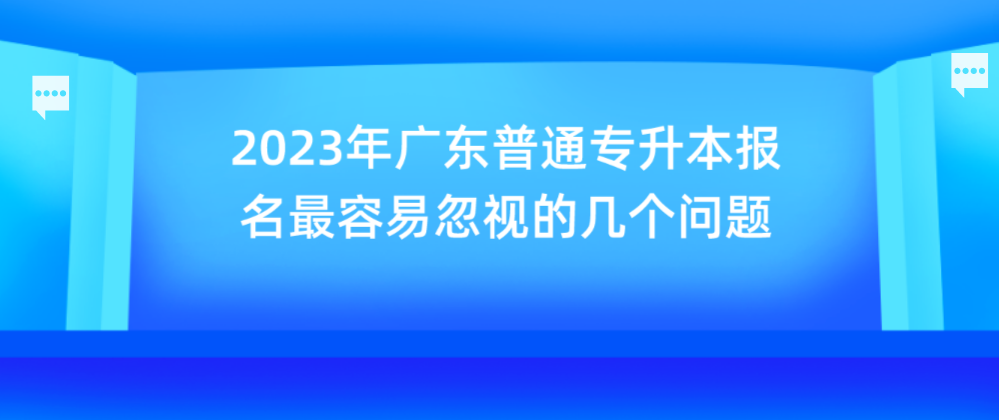 2023年广东普通专升本（专插本）报名最容易忽视的几个问题