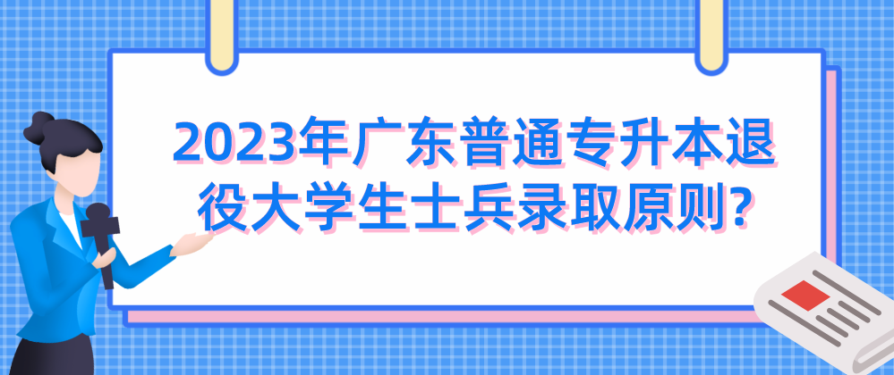 2023年广东普通专升本退役大学生士兵录取原则?